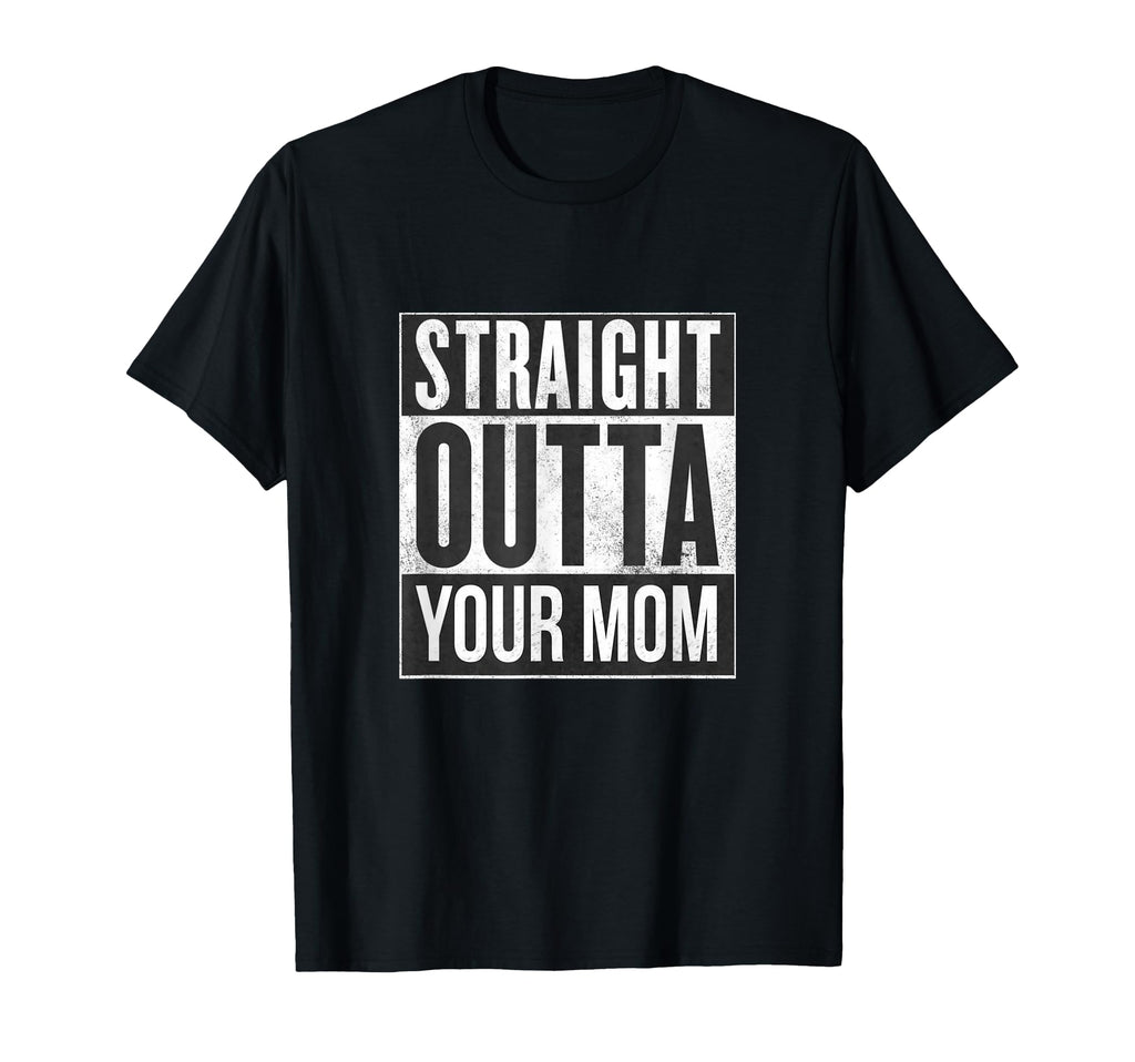 Straight Outta Your Mom Funny Dad Joke T-Shirt - Custom Art Print Men Women - T-Shirt, Sweatshirt, Hoodie
