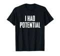 I Had Potential T-Shirt - Unique Graphic Men Women - T-Shirt, Sweatshirt, Hoodie