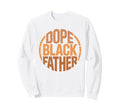 Dope Black Father Proud Black Dad Sweatshirt - Unique Graphic Unisex - T-Shirt, Sweatshirt, Hoodie