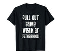 Pull Out Game Weak Af Fatherhood Dad T-Shirt - Aesthetic Graphic Men Women - T-Shirt, Sweatshirt, Hoodie
