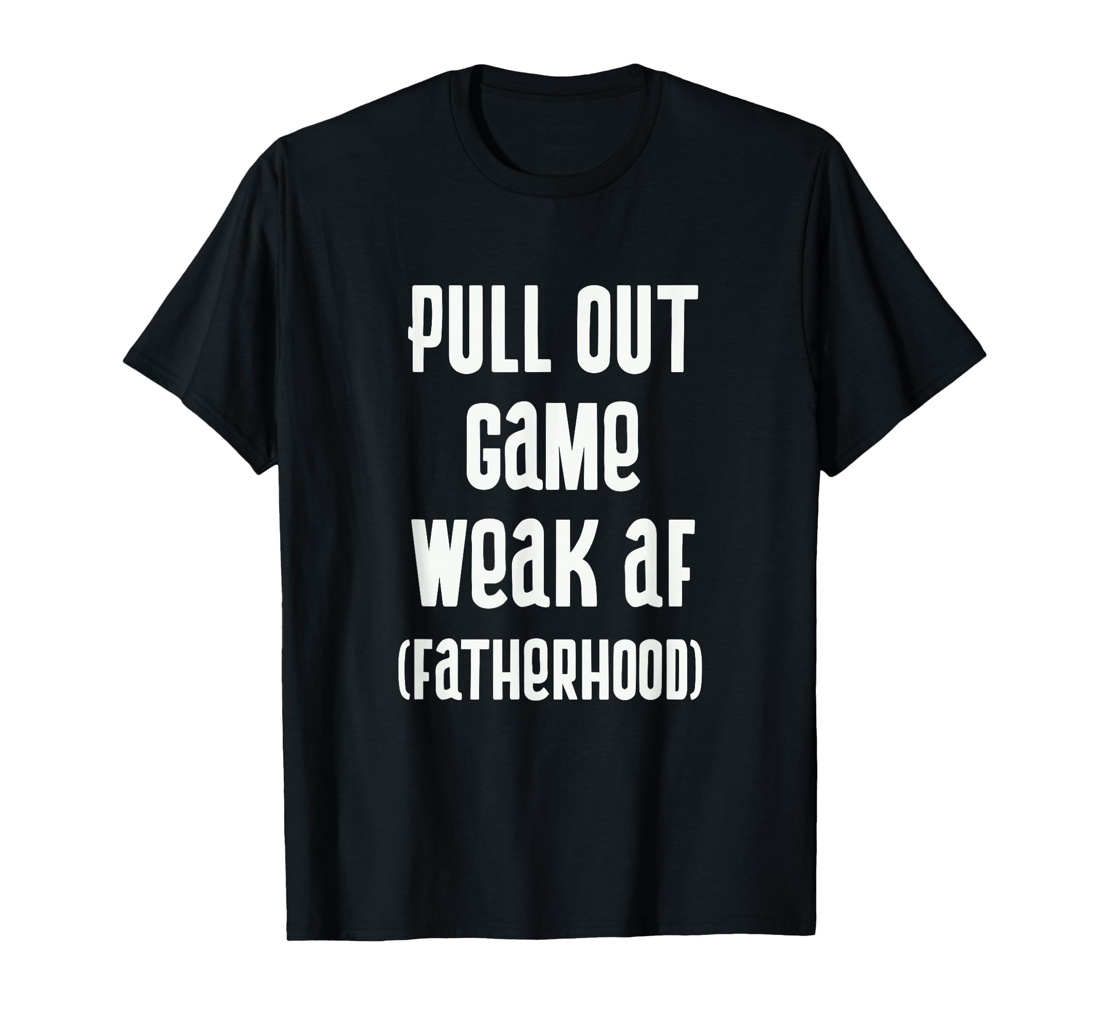 Pull Out Game Weak Af Fatherhood Dad T-Shirt - Aesthetic Graphic Men Women - T-Shirt, Sweatshirt, Hoodie