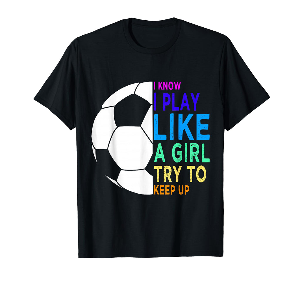 I Know I Play Like Try To Keep Up Soccer T-Shirt - Graphic Print for Adults - T-Shirt, Sweatshirt, Hoodie