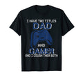 Mens I Have Two Titles Dad And Gamer And T-Shirt - Novelty Apparel Unisex - T-Shirt, Sweatshirt, Hoodie