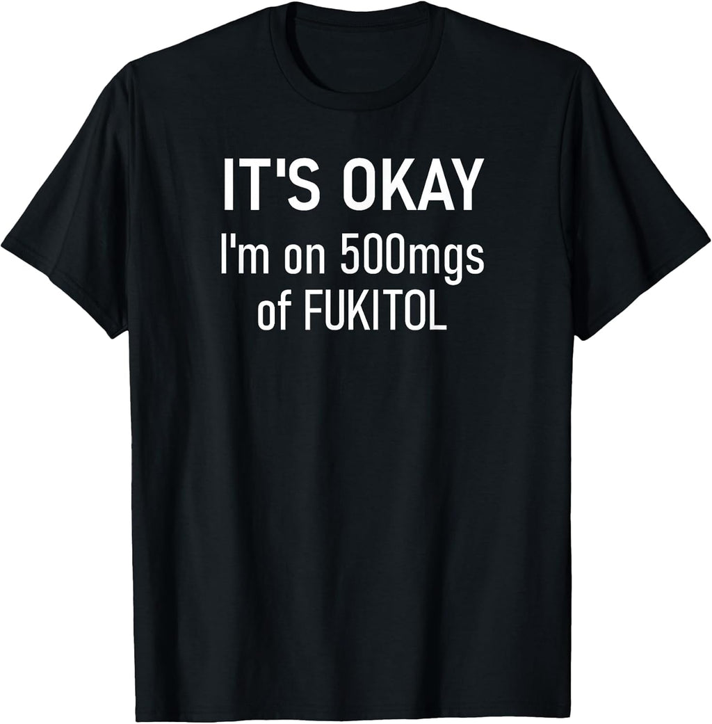 It's Okay I'm On 500mgs Of Fukitol, Funny, Jokes, - Adult & Kids T-Shirts, Sweatshirts & Hoodies apparel design preview 1