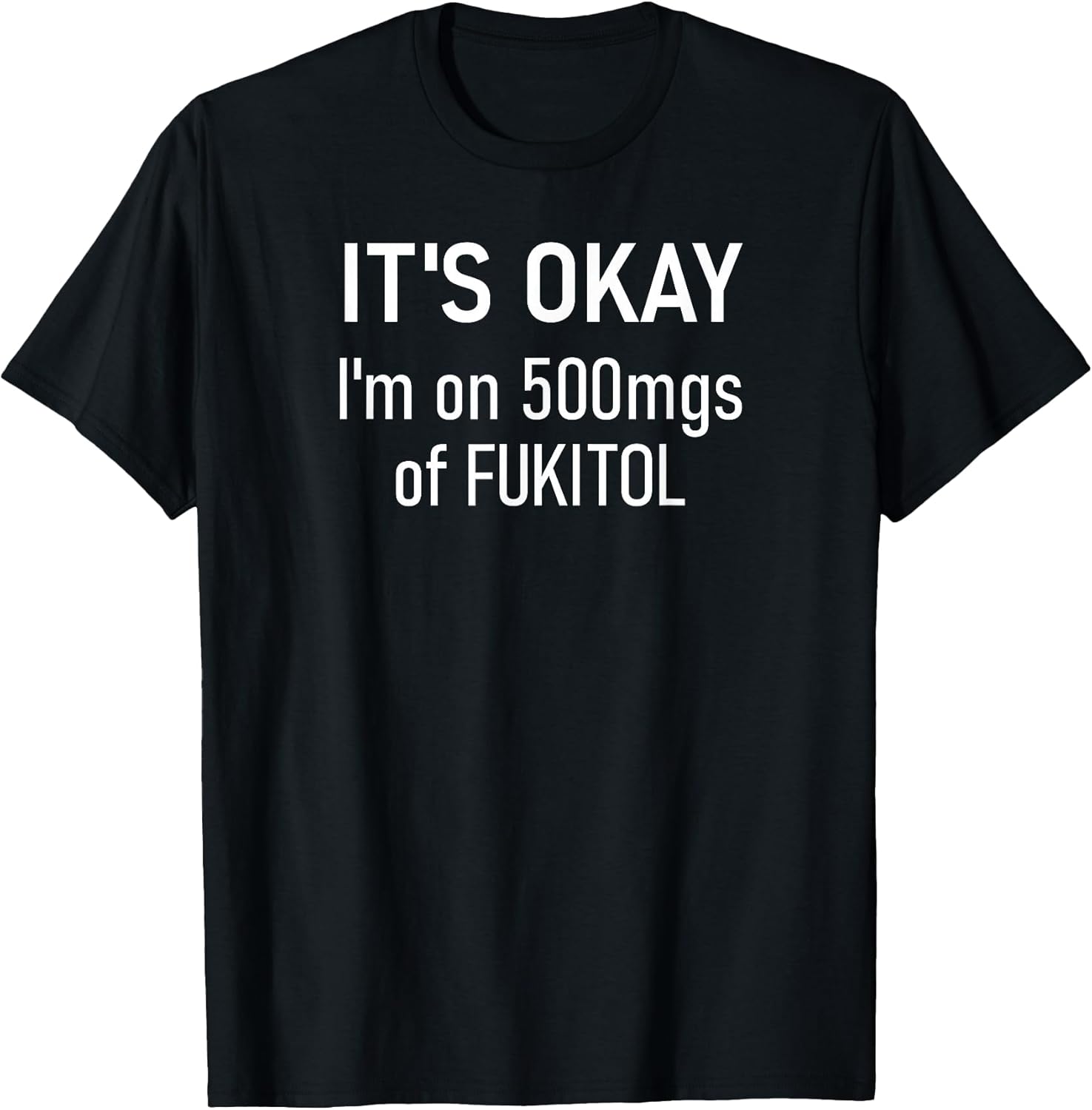 It's Okay I'm On 500mgs Of Fukitol, Funny, Jokes, - Adult & Kids T-Shirts, Sweatshirts & Hoodies apparel design preview 1