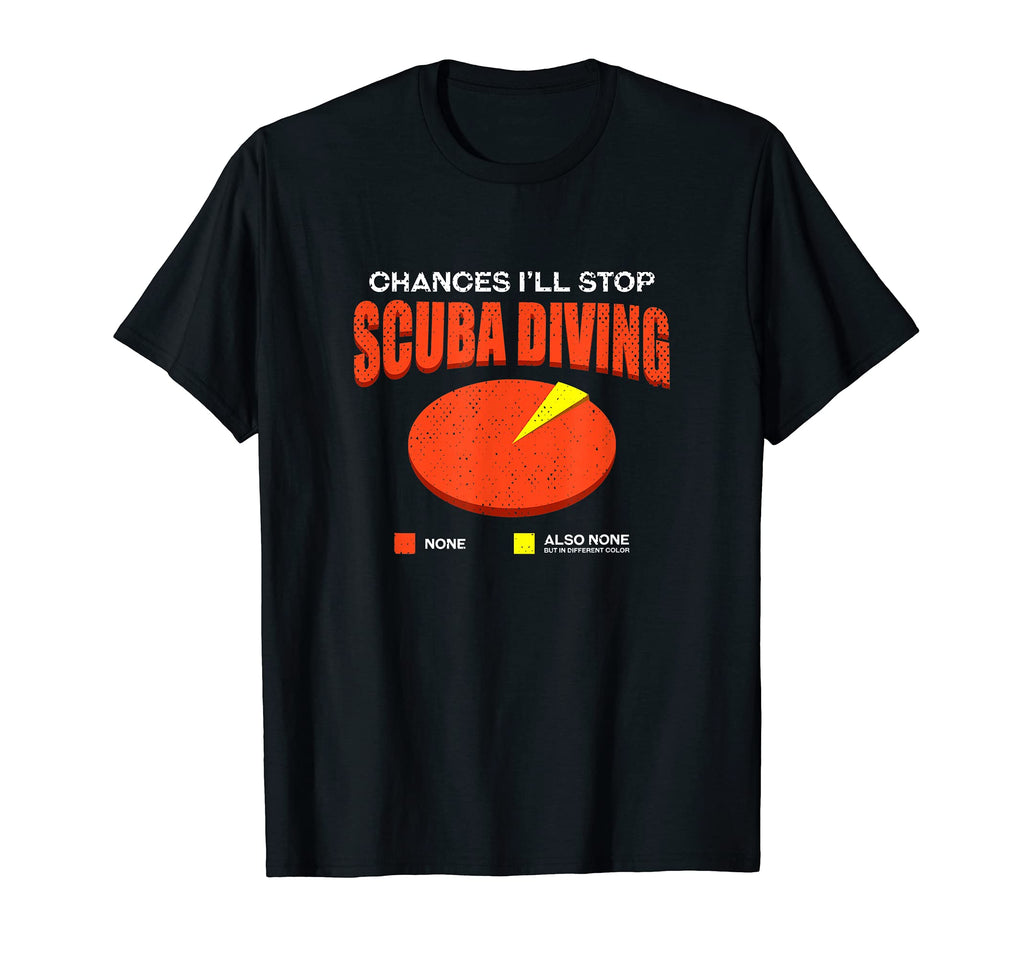 Chances Ill Stop Scuba Diving T-Shirt - Casual Everyday Wear Men Women - T-Shirt, Sweatshirt, Hoodie