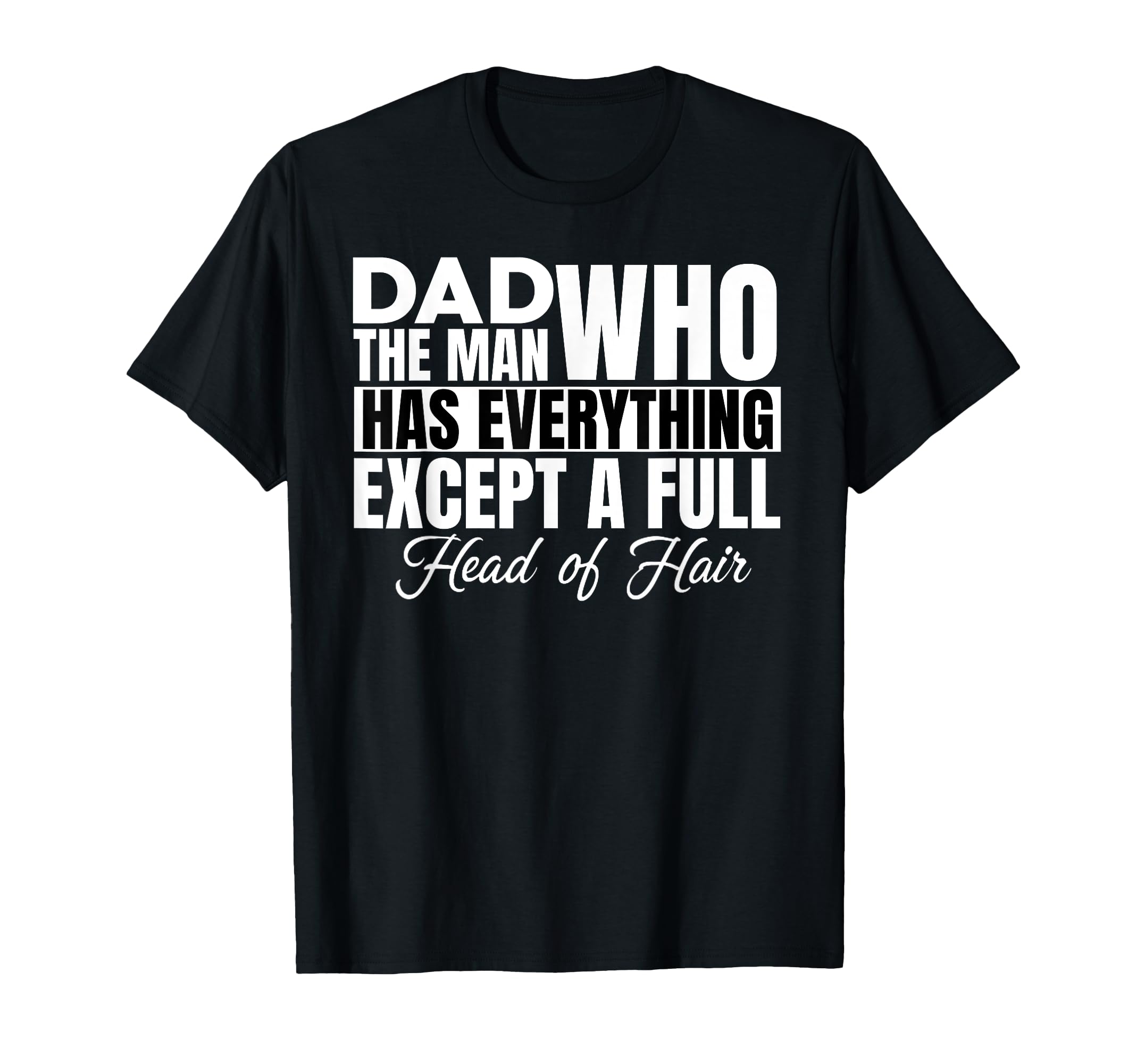 Dad Who Has Everything Except Full Head T-Shirt - Graphic Print Men Women - T-Shirt, Sweatshirt, Hoodie
