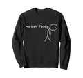 No Golf Today Funny Sad Stickman Sweatshirt - Casual Everyday Wear Unisex - T-Shirt, Sweatshirt, Hoodie