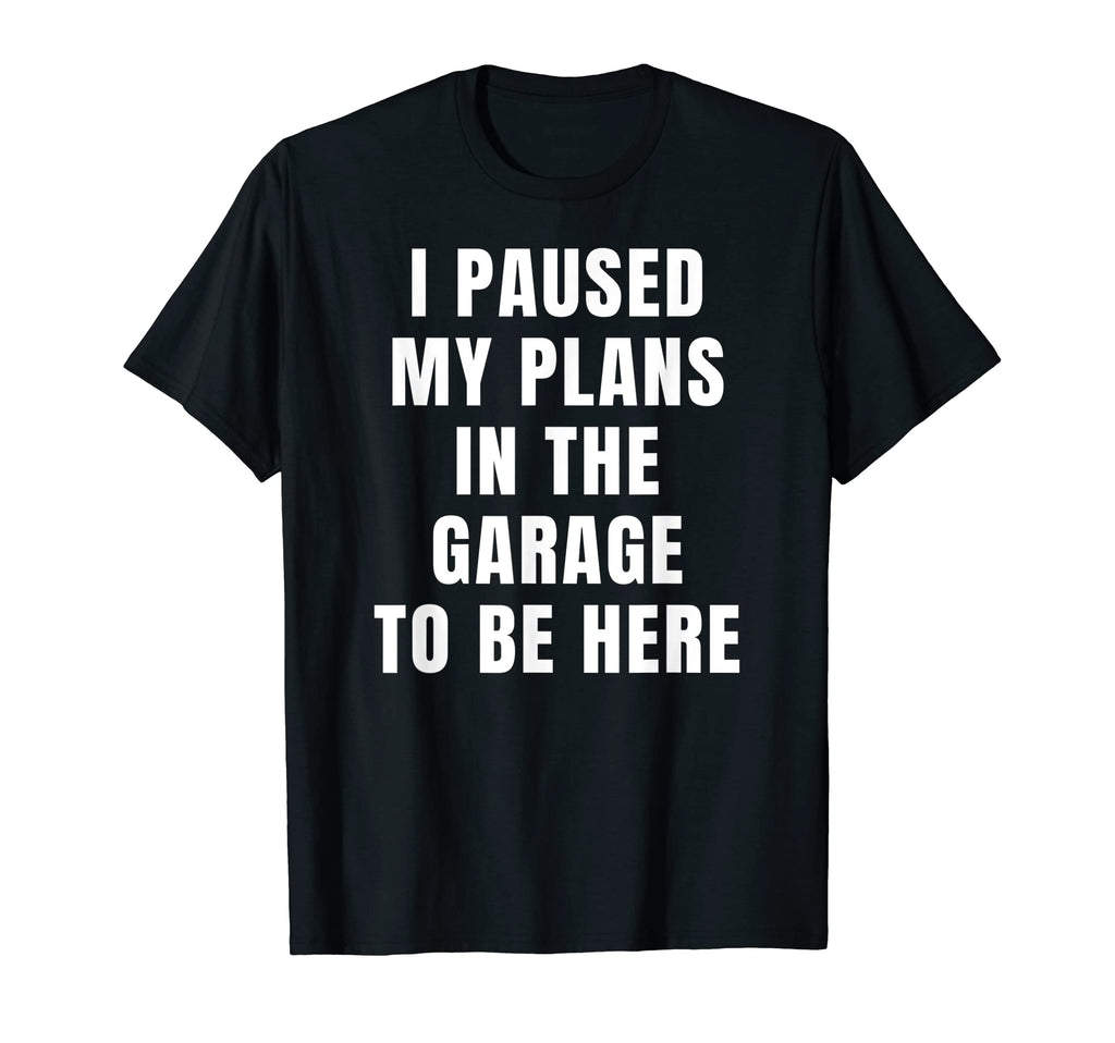 I Paused My Plans Garage To Be Here Dad T-Shirt - Aesthetic Graphic Unisex - T-Shirt, Sweatshirt, Hoodie