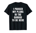 I Paused My Plans Garage To Be Here Dad T-Shirt - Aesthetic Graphic Unisex - T-Shirt, Sweatshirt, Hoodie