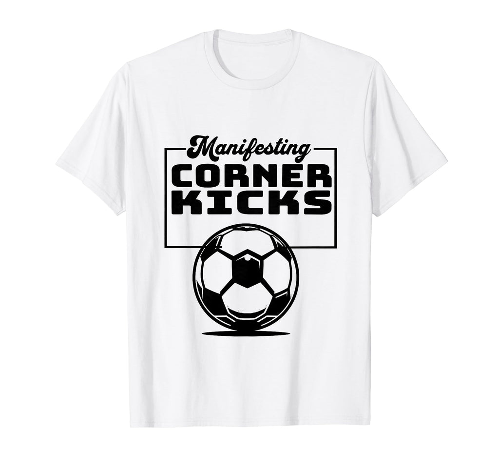 Manifesting Corner Kicks Soccer T-Shirt - Fun Novelty Design Men Women - T-Shirt, Sweatshirt, Hoodie