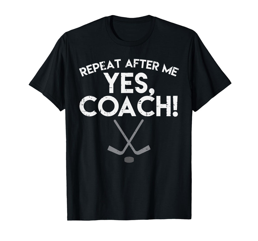 Repeat After Me Yes Coach Ice Hockey Funny T-Shirt - Unique Graphic Unisex - T-Shirt, Sweatshirt, Hoodie