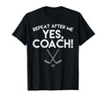 Repeat After Me Yes Coach Ice Hockey Funny T-Shirt - Unique Graphic Unisex - T-Shirt, Sweatshirt, Hoodie