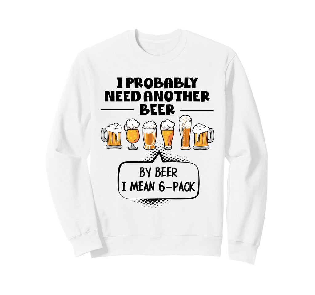 I Probably Need Another Beer Sweatshirt - Aesthetic Graphic for Adults - T-Shirt, Sweatshirt, Hoodie