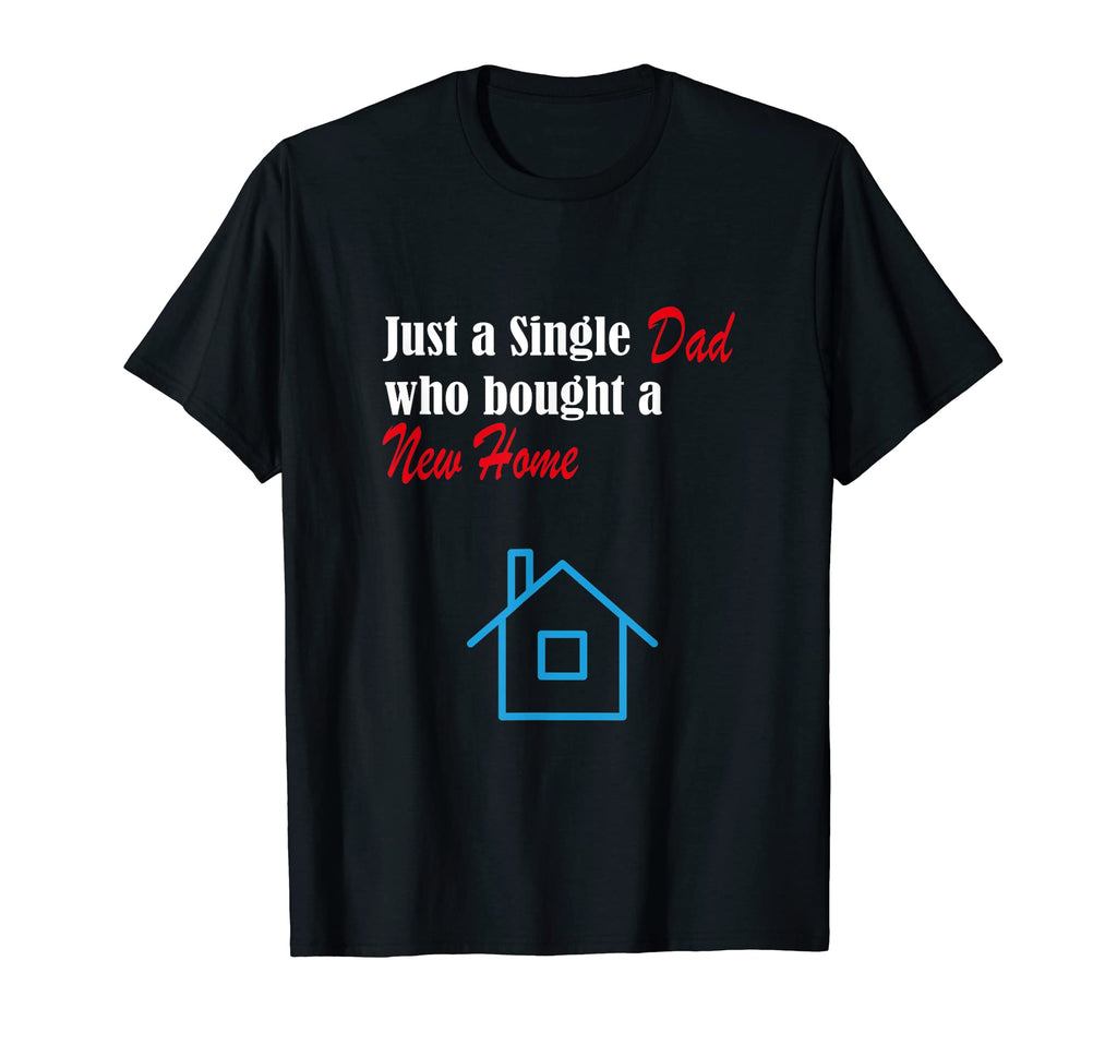 Just Single Dad Who Bought New Home T-Shirt - Unique Graphic Unisex - T-Shirt, Sweatshirt, Hoodie