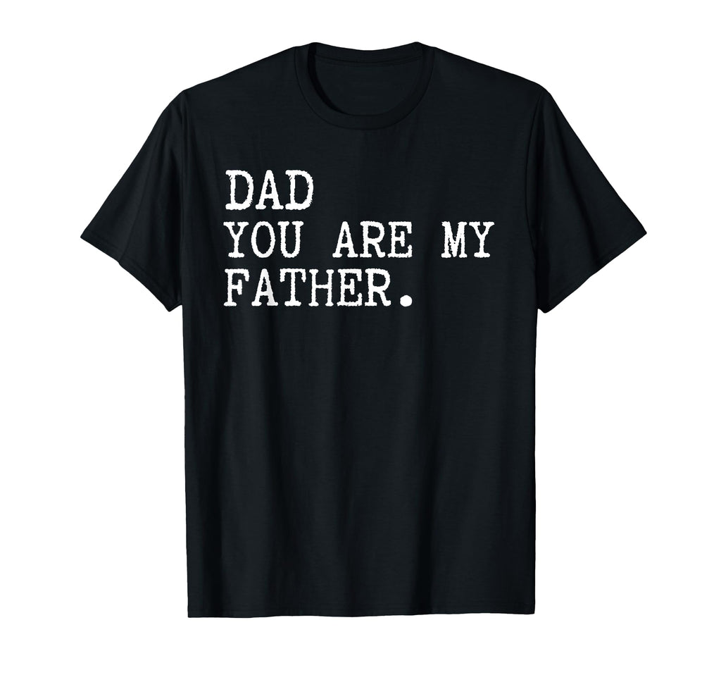Dad You Are My Father Funny Fathers Day T-Shirt - Graphic Print for Adults - T-Shirt, Sweatshirt, Hoodie