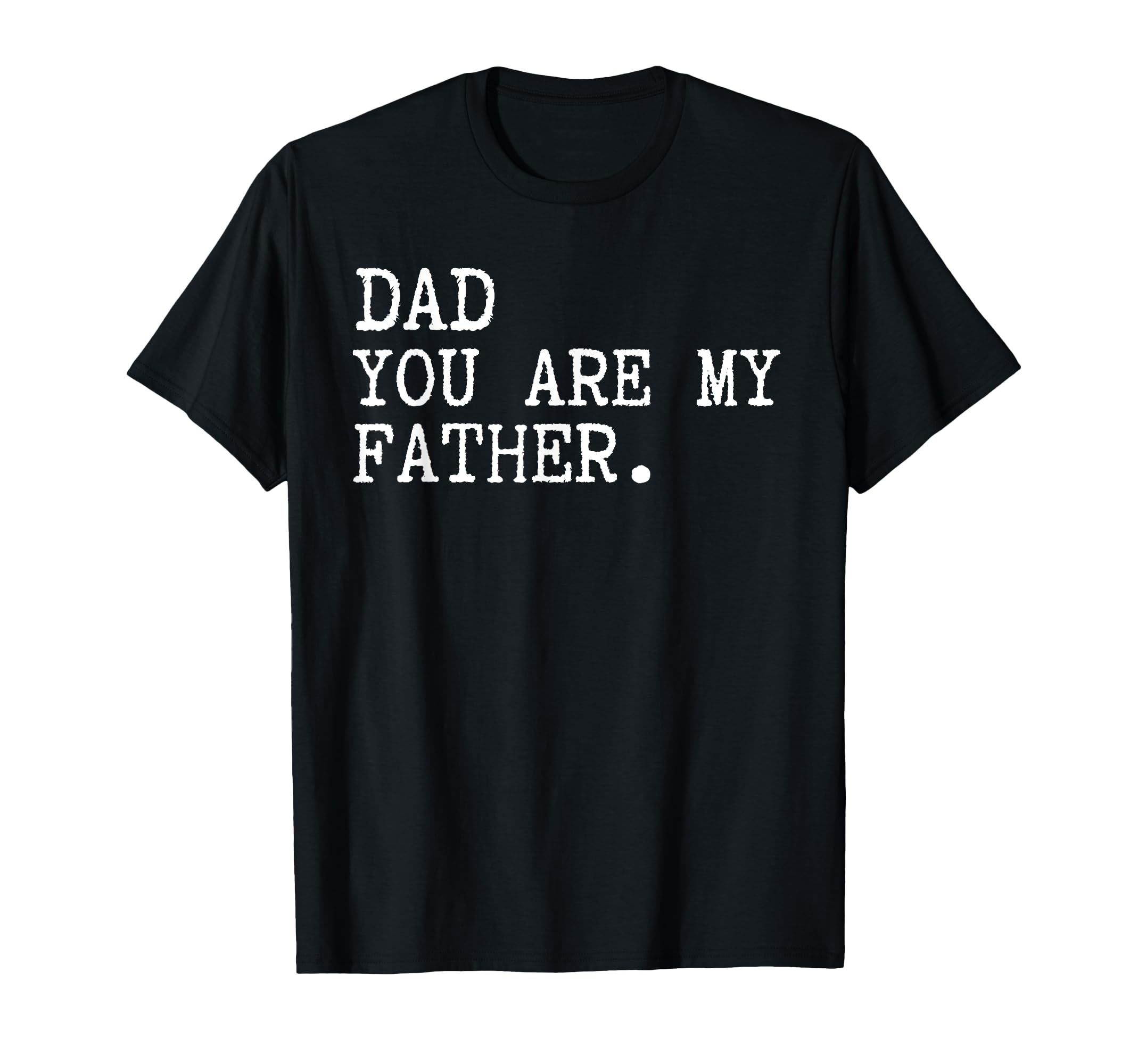 Dad You Are My Father Funny Fathers Day T-Shirt - Graphic Print for Adults - T-Shirt, Sweatshirt, Hoodie