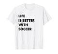 Funny Soccer Life Is Better Soccer T-Shirt - Minimalist Print Men Women - T-Shirt, Sweatshirt, Hoodie