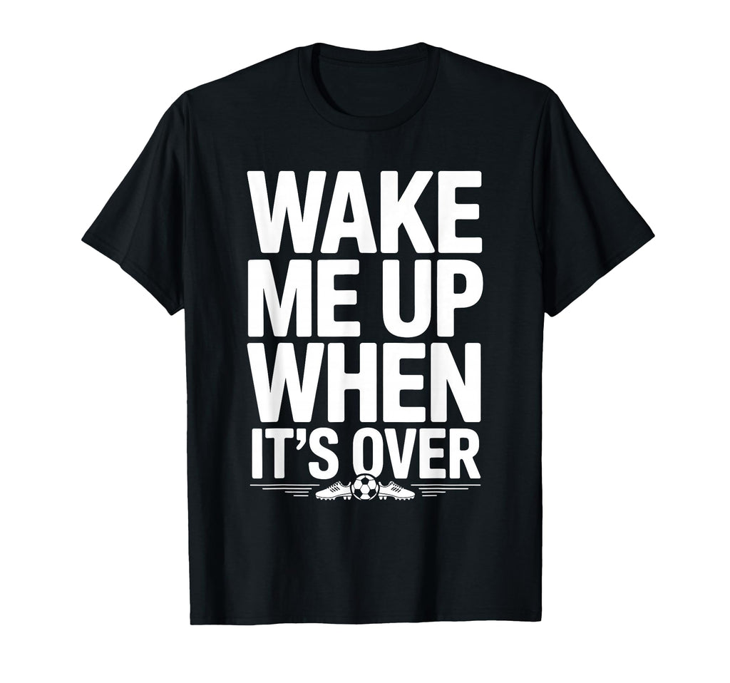 Wake Me Up When Its Over Soccer T-Shirt - Fun Novelty Design for Adults - T-Shirt, Sweatshirt, Hoodie
