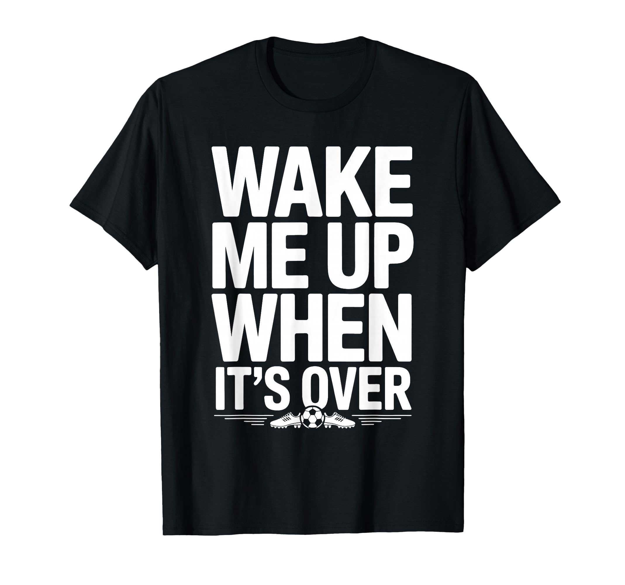 Wake Me Up When Its Over Soccer T-Shirt - Fun Novelty Design for Adults - T-Shirt, Sweatshirt, Hoodie