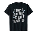 Funny Golf Shirts Takes Lot Balls T-Shirt - Casual Everyday Wear Men Women - T-Shirt, Sweatshirt, Hoodie
