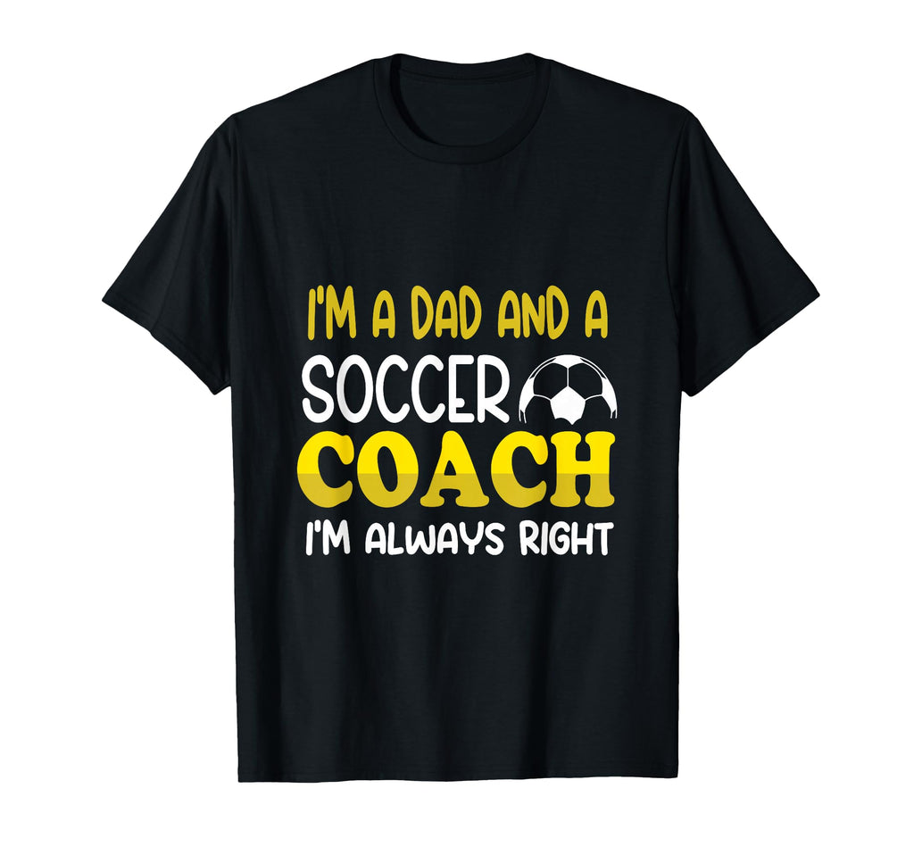 Im Dad And Soccer Coach Im Always Right T-Shirt - Graphic Print Men Women - T-Shirt, Sweatshirt, Hoodie