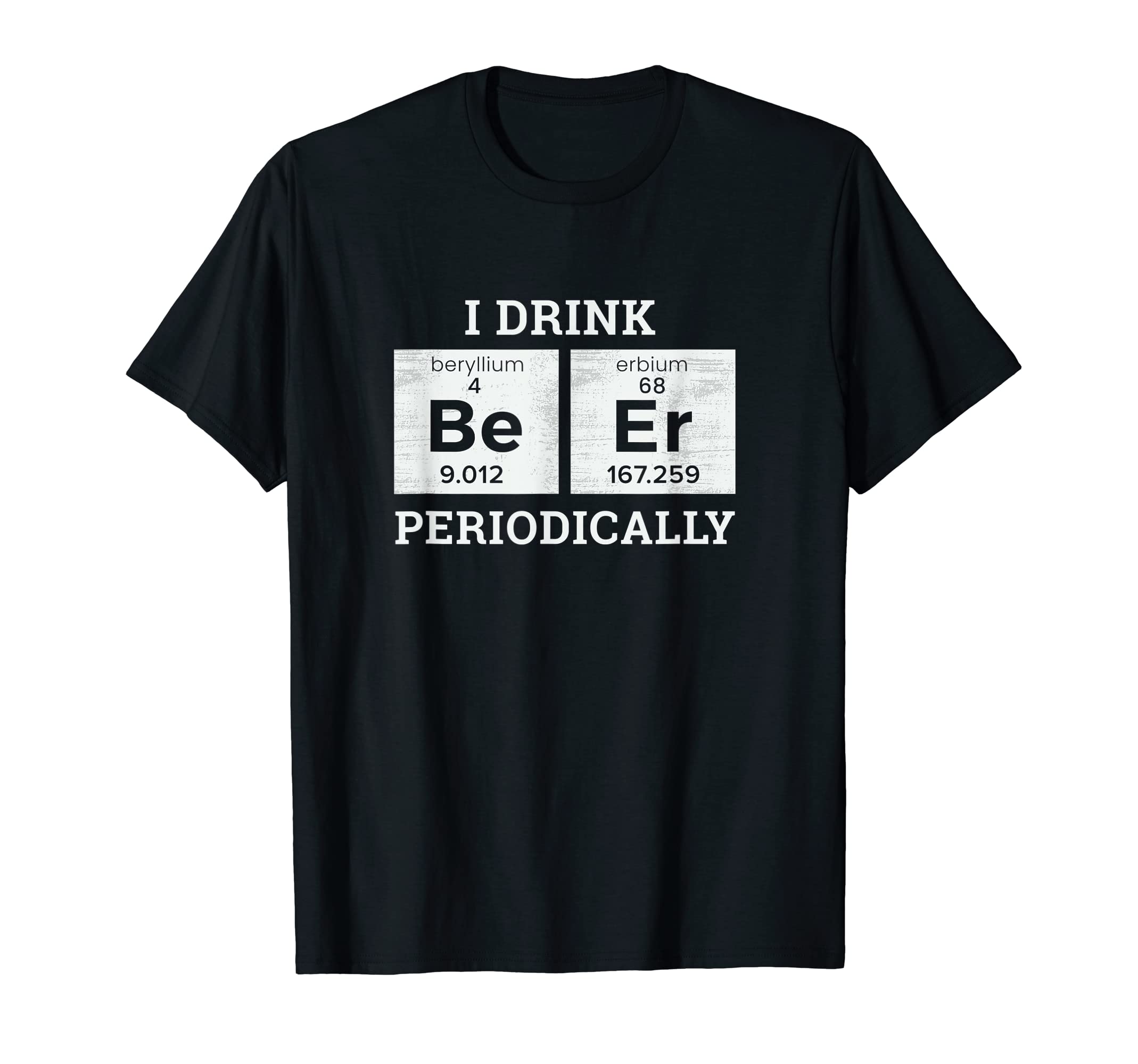 I Drink Beer Periodically Funny Dad Jokes T-Shirt - Trendy Graphic Unisex - T-Shirt, Sweatshirt, Hoodie