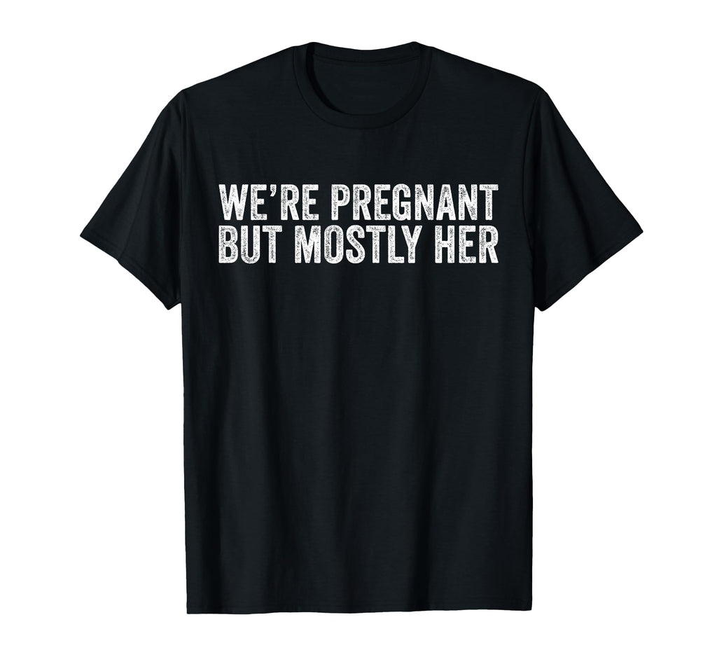 Were Pregnant But Mostly Her Dad T-Shirt - Novelty Apparel Men Women - T-Shirt, Sweatshirt, Hoodie