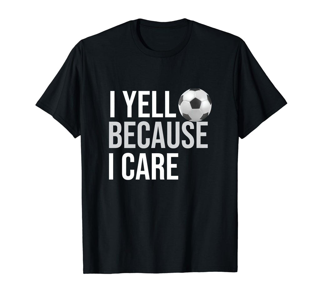 I Yell Because I Care Funny Soccer T-Shirt - Trendy Graphic Men Women - T-Shirt, Sweatshirt, Hoodie