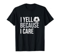 I Yell Because I Care Funny Soccer T-Shirt - Trendy Graphic Men Women - T-Shirt, Sweatshirt, Hoodie