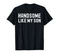 Handsome Like My Son Funny Dad Fathers Day T-Shirt - Trendy Graphic Unisex - T-Shirt, Sweatshirt, Hoodie