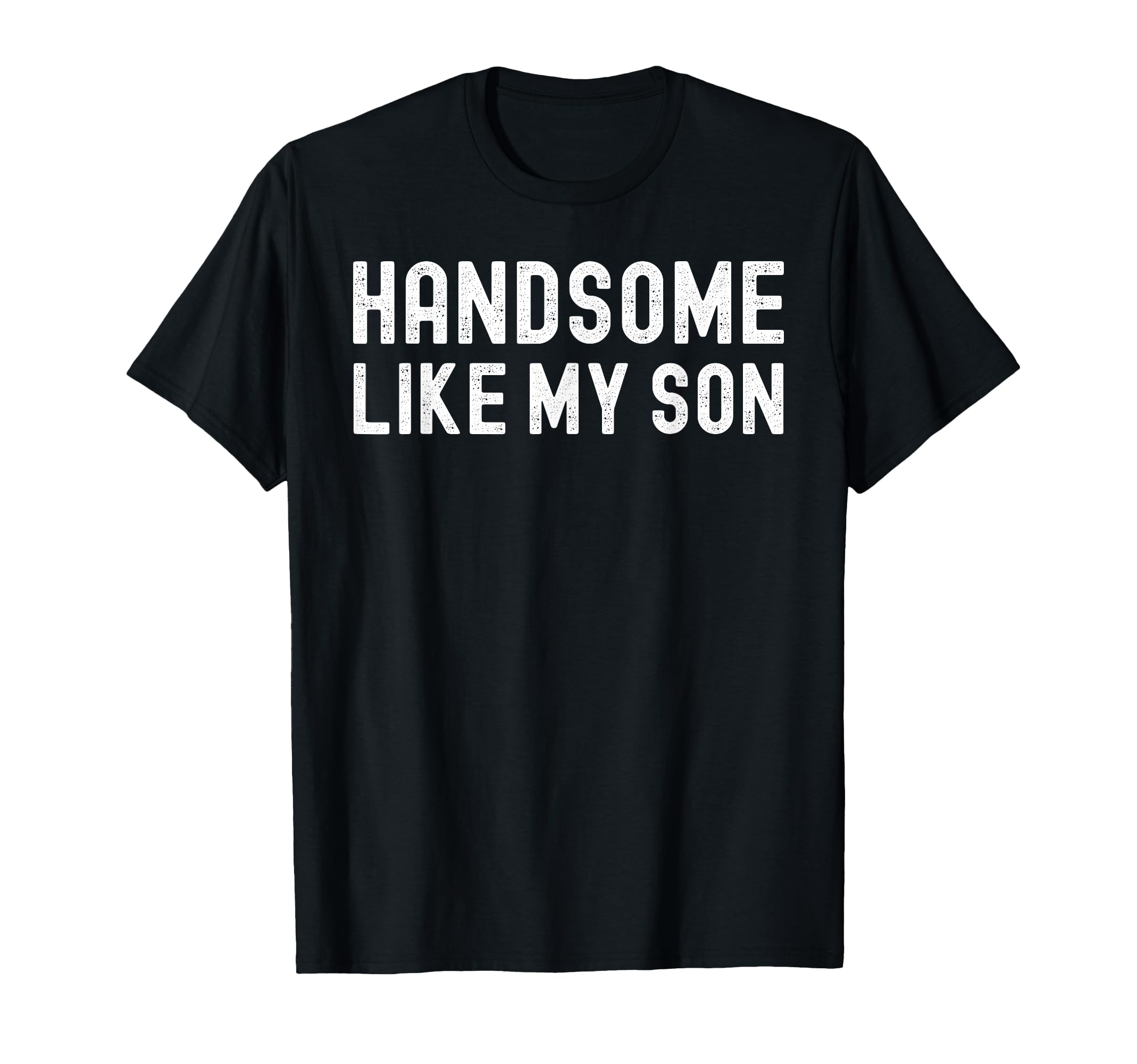Handsome Like My Son Funny Dad Fathers Day T-Shirt - Trendy Graphic Unisex - T-Shirt, Sweatshirt, Hoodie