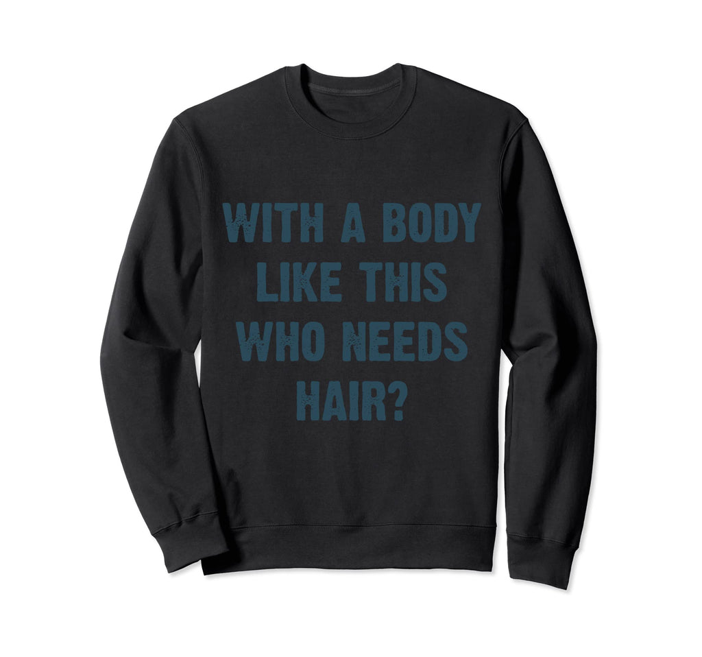Body Like This Who Needs Hair Sweatshirt - Fun Novelty Design Men Women - T-Shirt, Sweatshirt, Hoodie