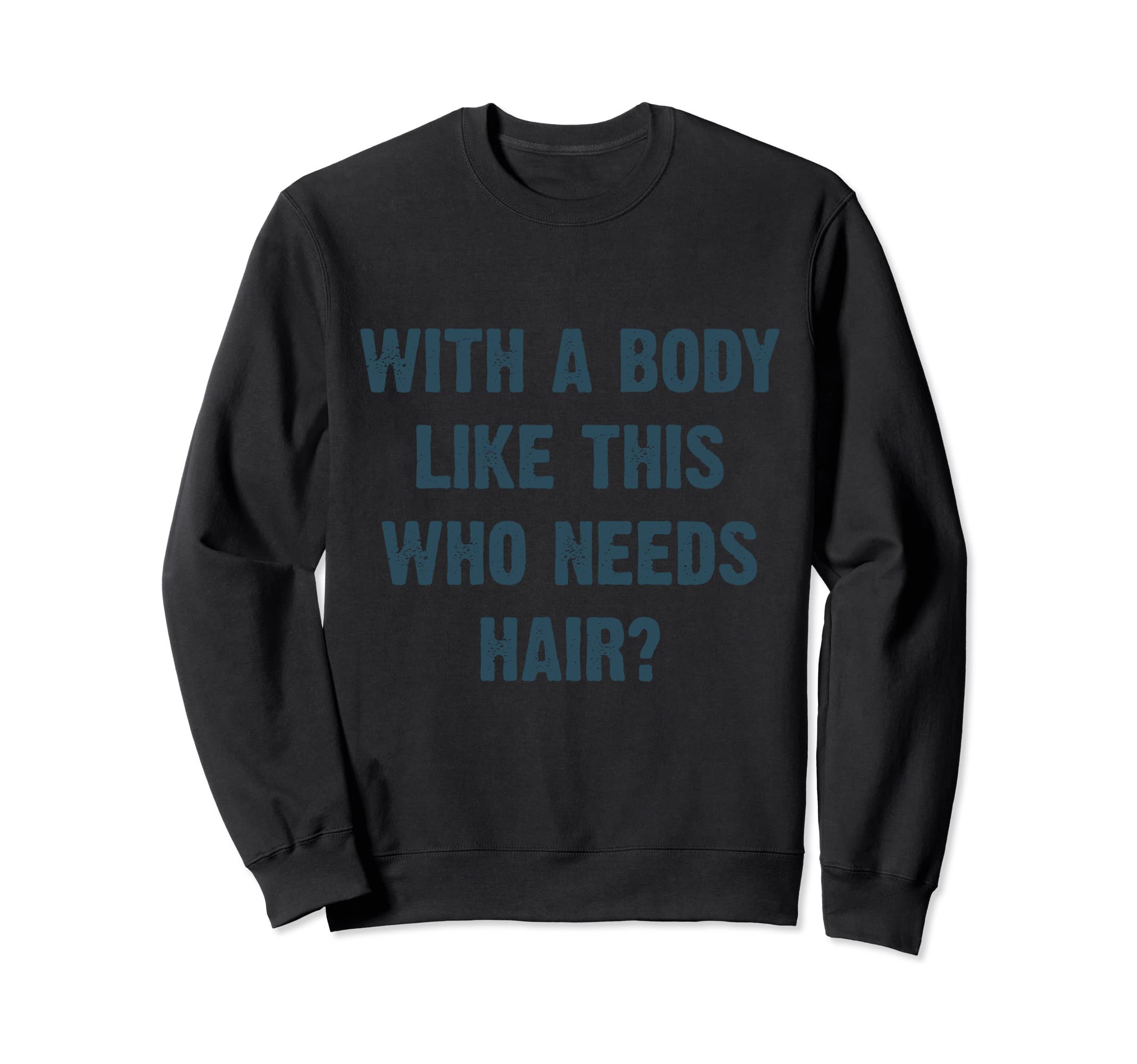 Body Like This Who Needs Hair Sweatshirt - Fun Novelty Design Men Women - T-Shirt, Sweatshirt, Hoodie