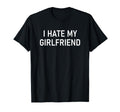 I Hate My Girlfriend Funny Jokes T-Shirt - Minimalist Print Unisex - T-Shirt, Sweatshirt, Hoodie