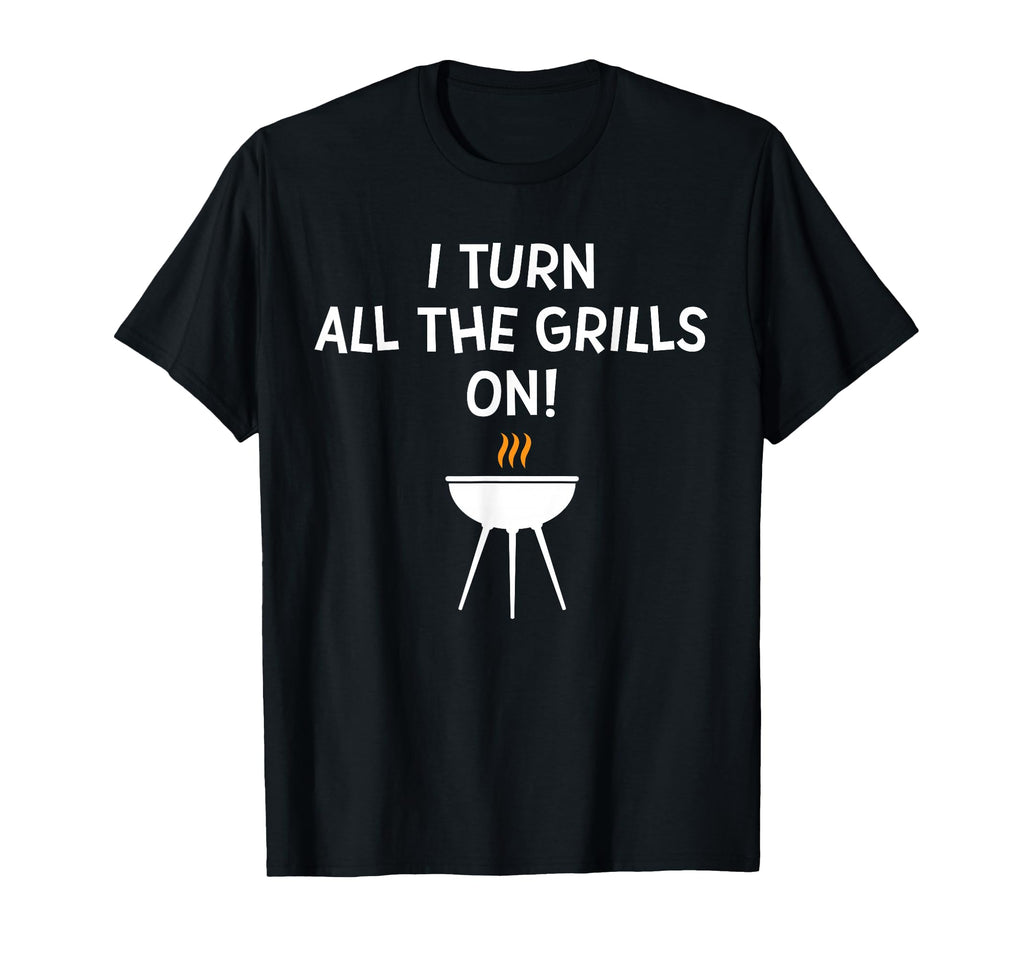 I Turn All Grills Funny Bbq Grilling Joke T-Shirt - Trendy Graphic Unisex - T-Shirt, Sweatshirt, Hoodie
