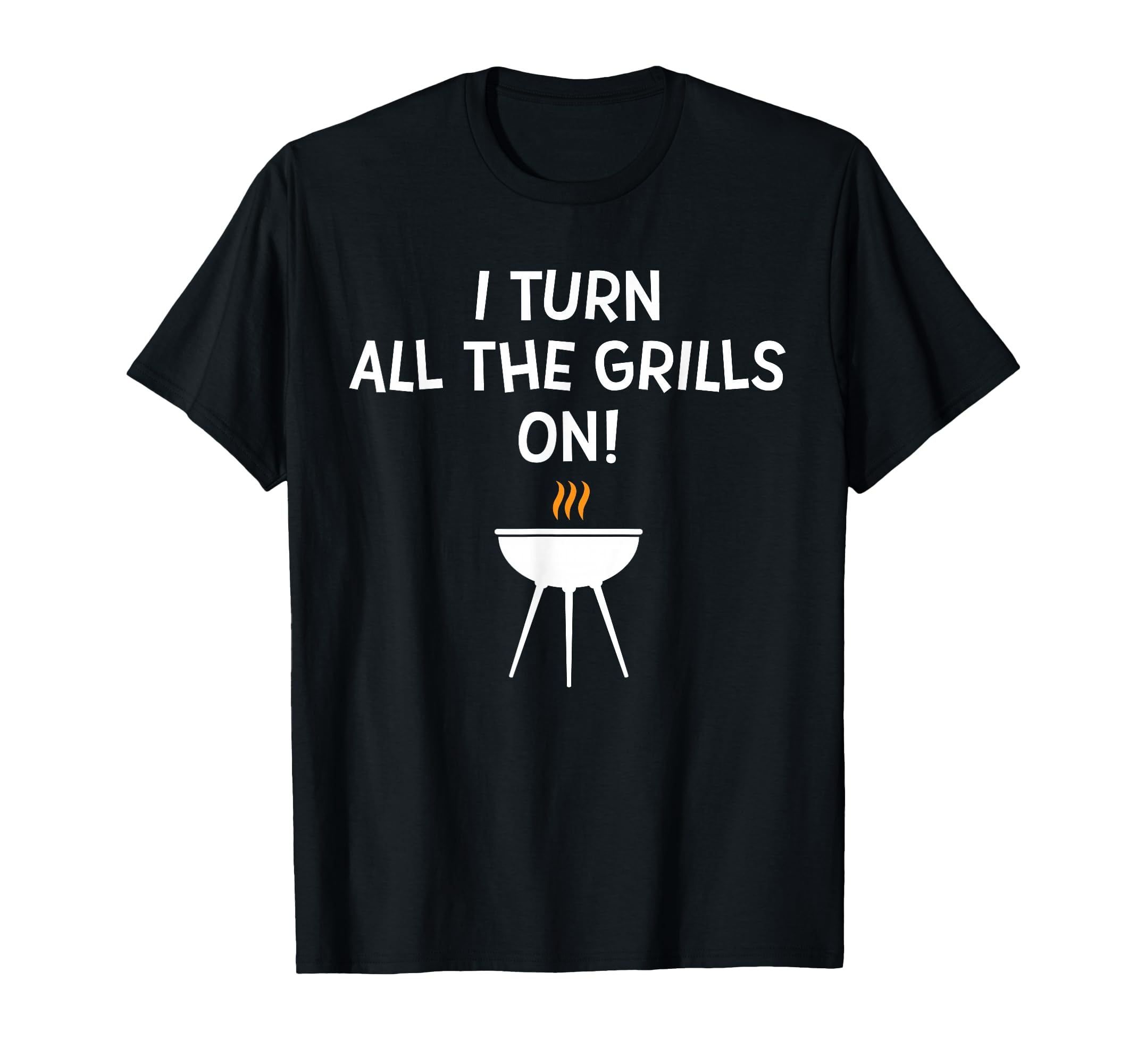 I Turn All Grills Funny Bbq Grilling Joke T-Shirt - Trendy Graphic Unisex - T-Shirt, Sweatshirt, Hoodie