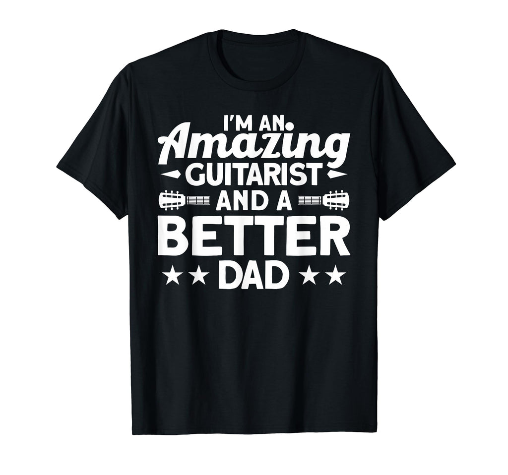 Im Amazing Guitarist And Better Dad T-Shirt - Fun Novelty Design Men Women - T-Shirt, Sweatshirt, Hoodie