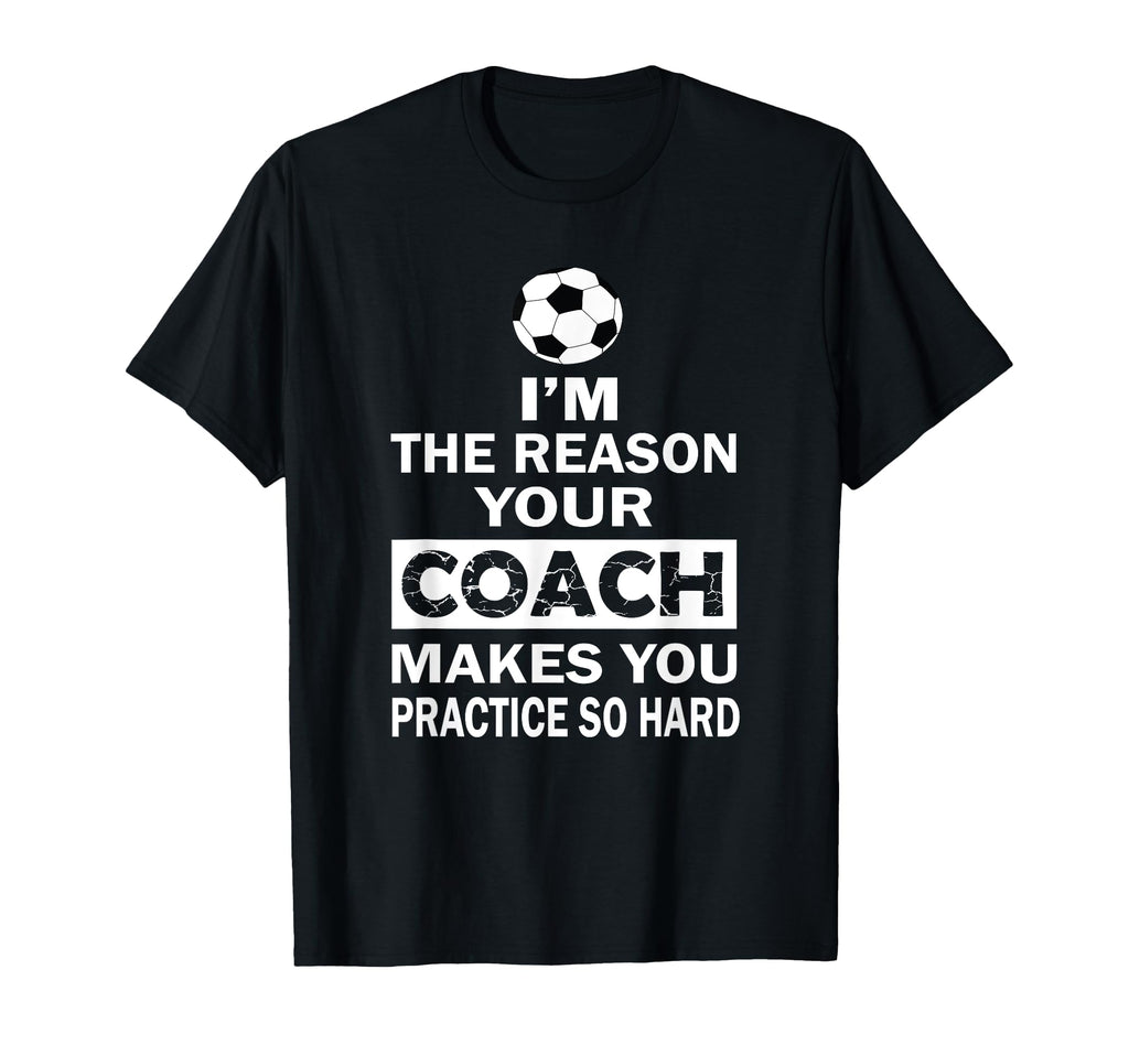 Im Reason Your Coach Makes You Practice T-Shirt - Graphic Print Men Women - T-Shirt, Sweatshirt, Hoodie