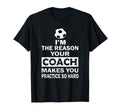 Im Reason Your Coach Makes You Practice T-Shirt - Graphic Print Men Women - T-Shirt, Sweatshirt, Hoodie