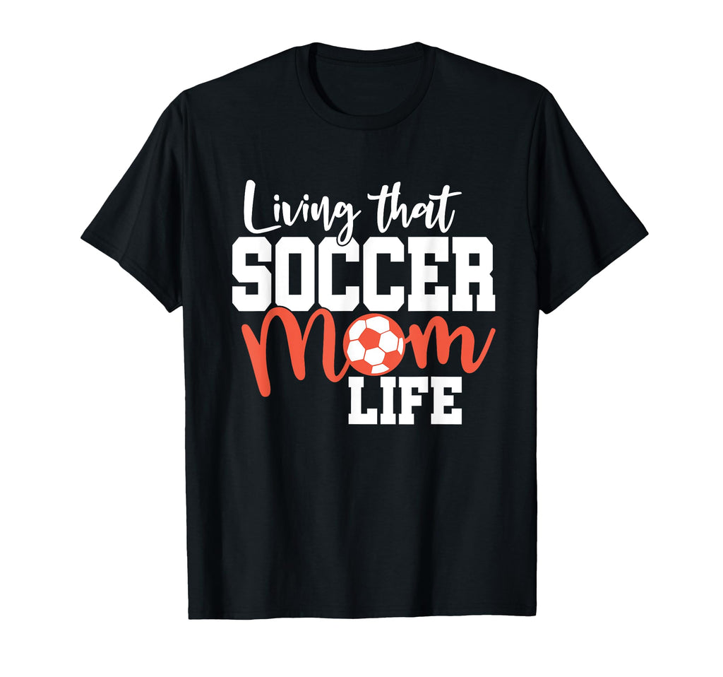Mothers Day Living That Soccer T-Shirt - Casual Everyday Wear Men Women - T-Shirt, Sweatshirt, Hoodie