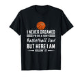 I Never Dreamed Id Be Sexy Basketball Dad T-Shirt - Unique Graphic Unisex - T-Shirt, Sweatshirt, Hoodie