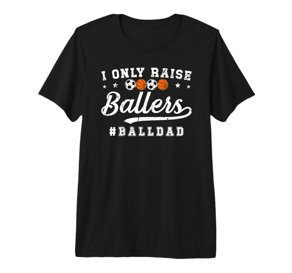Mens I Only Raise Ballers Ball Dad T-Shirt - Fun Novelty Design Men Women - T-Shirt, Sweatshirt, Hoodie
