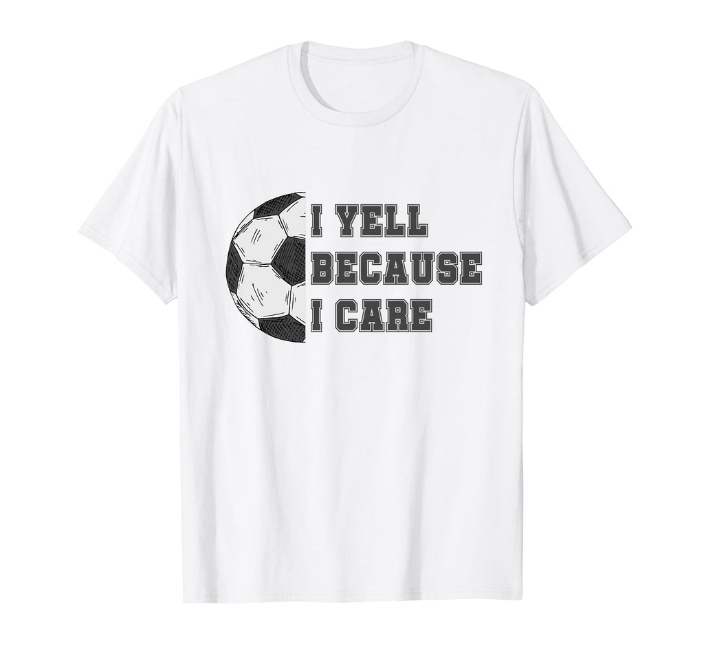 I Yell Because I Care Soccer Dad Funny T-Shirt - Trendy Graphic Men Women - T-Shirt, Sweatshirt, Hoodie