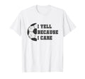 I Yell Because I Care Soccer Dad Funny T-Shirt - Trendy Graphic Men Women - T-Shirt, Sweatshirt, Hoodie