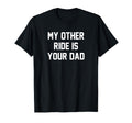 My Other Ride Is Your Dad T-Shirt - Unique Graphic Unisex - T-Shirt, Sweatshirt, Hoodie