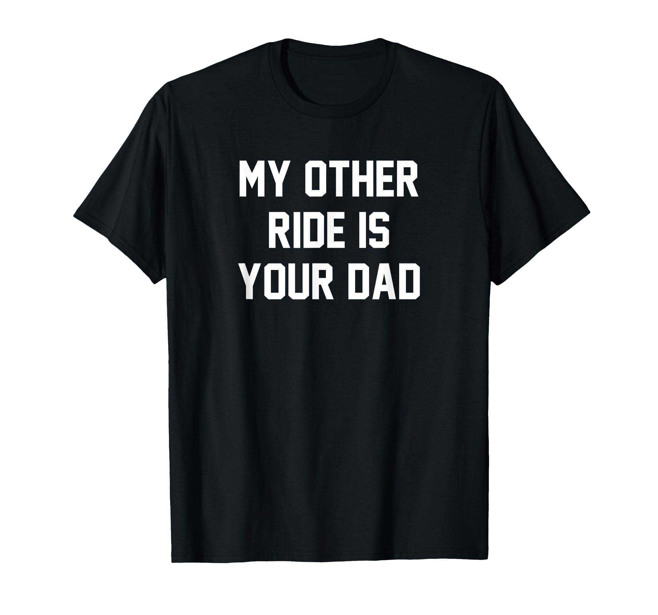 My Other Ride Is Your Dad T-Shirt - Unique Graphic Unisex - T-Shirt, Sweatshirt, Hoodie