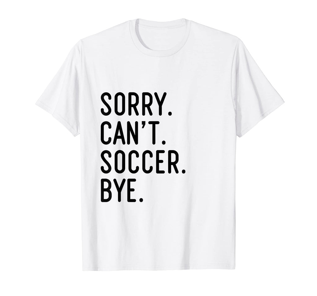 Sorry Cant Soccer Bye Funny Soccer T-Shirt - Novelty Apparel for Adults - T-Shirt, Sweatshirt, Hoodie