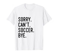 Sorry Cant Soccer Bye Funny Soccer T-Shirt - Novelty Apparel for Adults - T-Shirt, Sweatshirt, Hoodie
