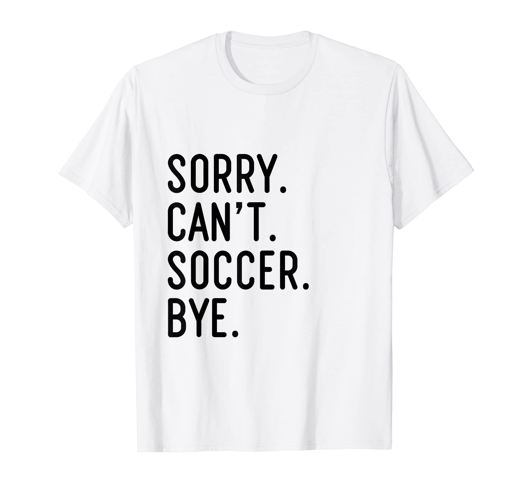 Sorry Cant Soccer Bye Funny Soccer T-Shirt - Novelty Apparel for Adults - T-Shirt, Sweatshirt, Hoodie